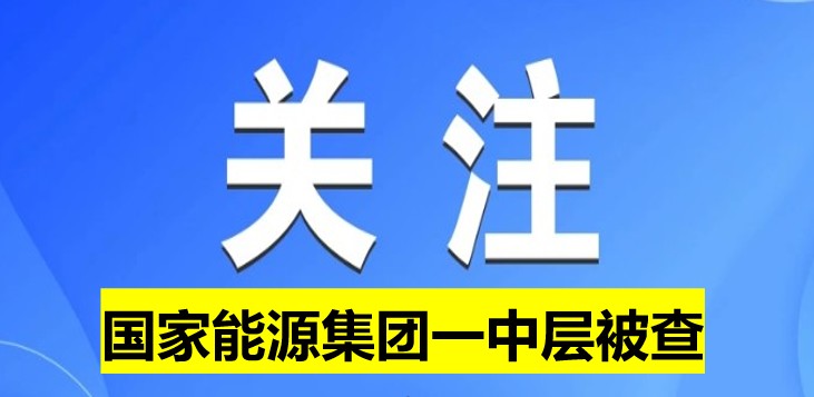 國家能源集團(tuán)一中層被查！