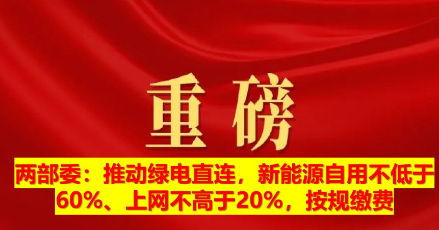 兩部委：推動綠電直連，新能源自用不低于60%、上網(wǎng)不高于20%，按規(guī)繳費(fèi)