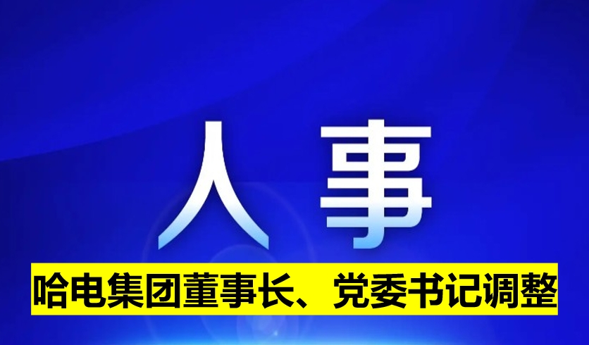 哈電集團(tuán)董事長、黨委書記調(diào)整