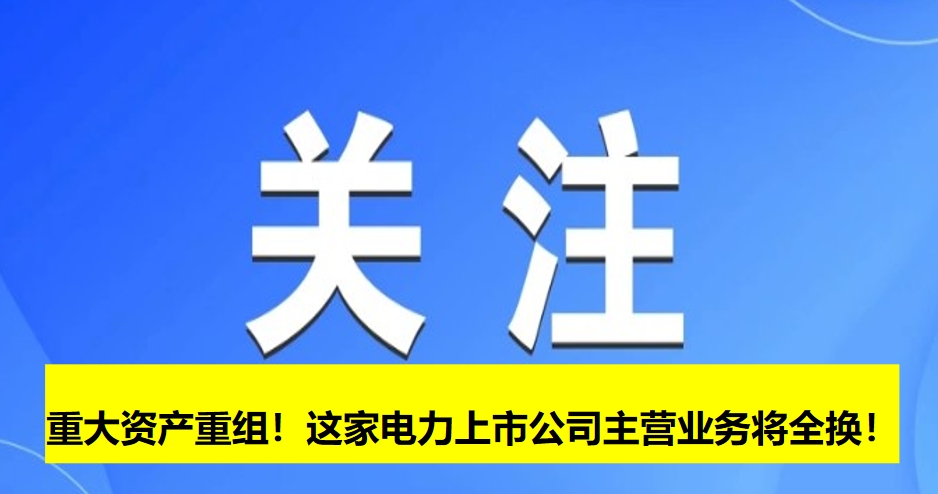 重大資產(chǎn)重組！這家電力上市公司主營業(yè)務(wù)將全換！