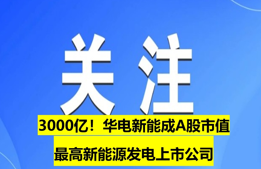 3000億！華電新能成A股市值最高新能源發(fā)電上市公司