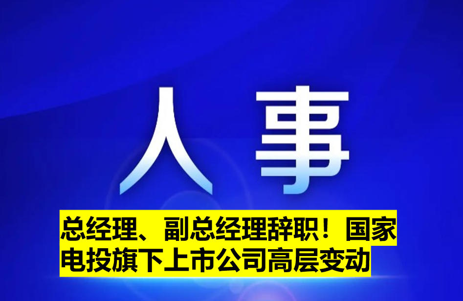 總經(jīng)理、副總經(jīng)理辭職！國家電投旗下上市公司高