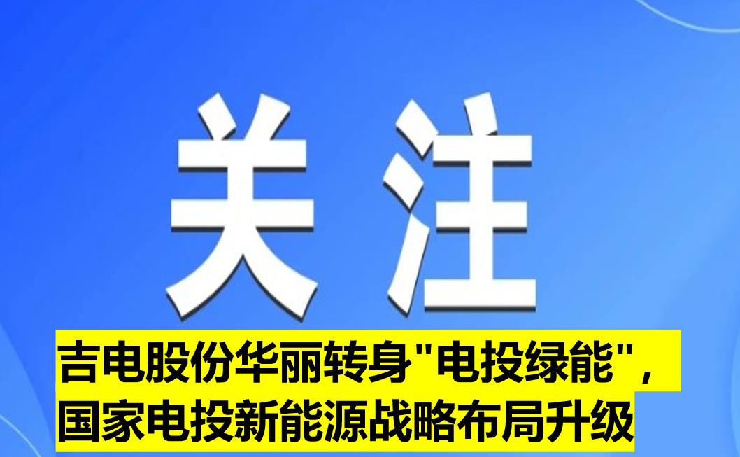 吉電股份華麗轉(zhuǎn)身"電投綠能"，國家電投新能源戰(zhàn)略布局升級