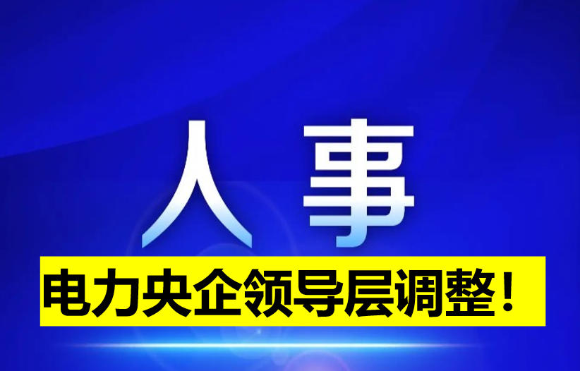 電力央企領(lǐng)導(dǎo)層調(diào)整！